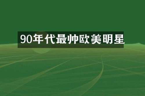 90年代最帅欧美明星