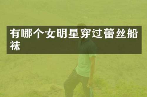 有哪个女明星穿过蕾丝船袜