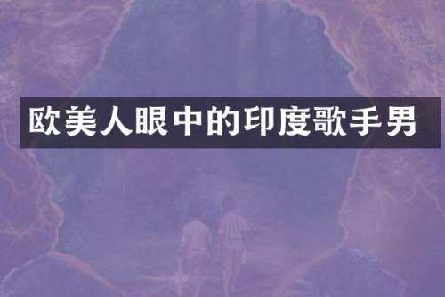 欧美人眼中的印度歌手男