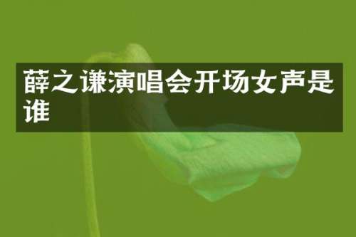 薛之谦演唱会开场女声是谁