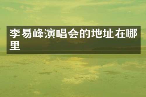 李易峰演唱会的地址在哪里