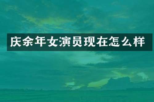 庆余年女演员现在怎么样