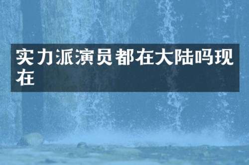 实力派演员都在大陆吗现在