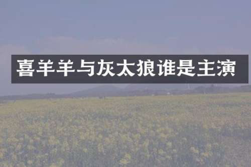 喜羊羊与灰太狼谁是主演