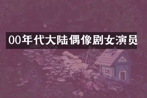 00年代大陆偶像剧女演员