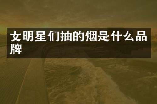 女明星们抽的烟是什么品牌