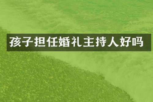 孩子担任婚礼主持人好吗