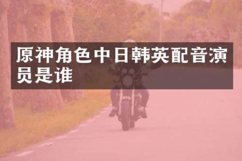 原神角色中日韩英配音演员是谁