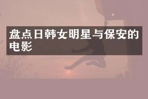 盘点日韩女明星与保安的电影