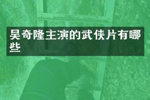 吴奇隆主演的武侠片有哪些