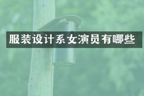 服装设计系女演员有哪些