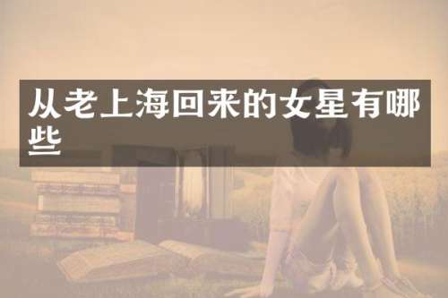 从老上海回来的女星有哪些