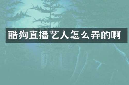 酷狗直播艺人怎么弄的啊