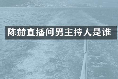 陈赫直播间男主持人是谁