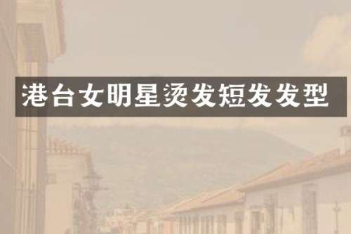港台女明星烫发短发发型