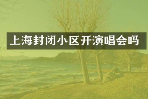 上海封闭小区开演唱会吗