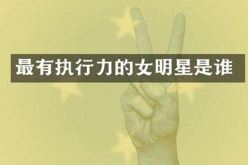 最有执行力的女明星是谁