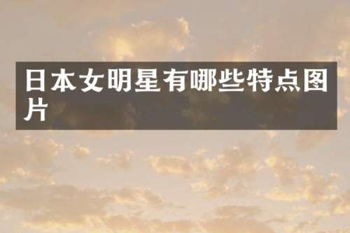 日本女明星有哪些特点图片