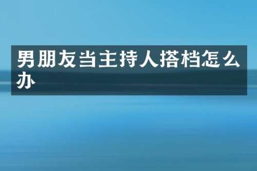 男朋友当主持人搭档怎么办