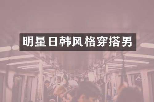 明星日韩风格穿搭男
