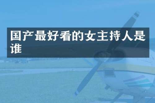 国产最好看的女主持人是谁