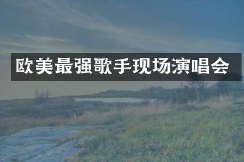 欧美最强歌手现场演唱会