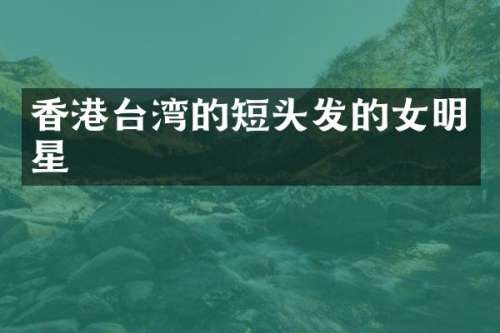 香港台湾的短头发的女明星