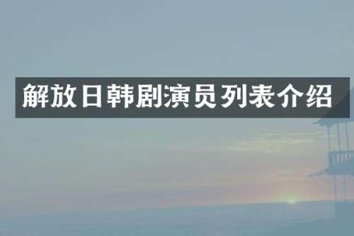 解放日韩剧演员列表介绍