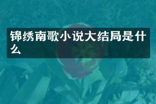 锦绣南歌小说大结局是什么
