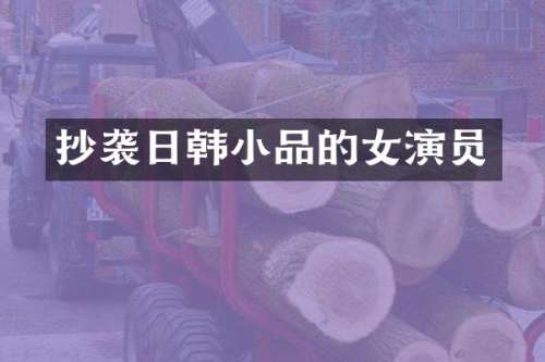 抄袭日韩小品的女演员