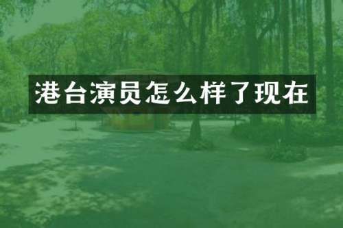 港台演员怎么样了现在