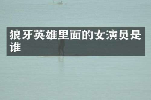 狼牙英雄里面的女演员是谁