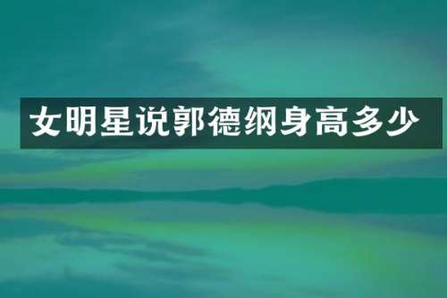 女明星说郭德纲身高多少