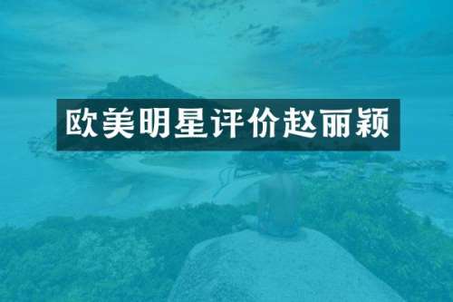 欧美明星评价赵丽颖