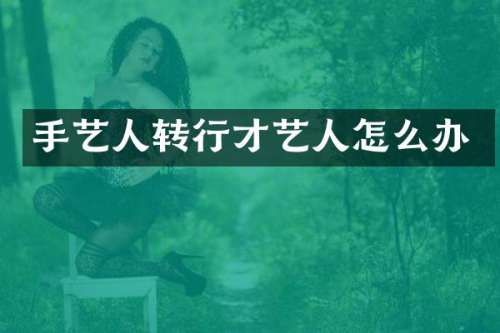 手艺人转行才艺人怎么办