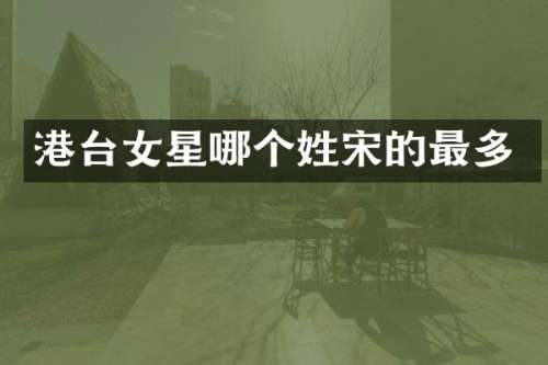 港台女星哪个姓宋的最多