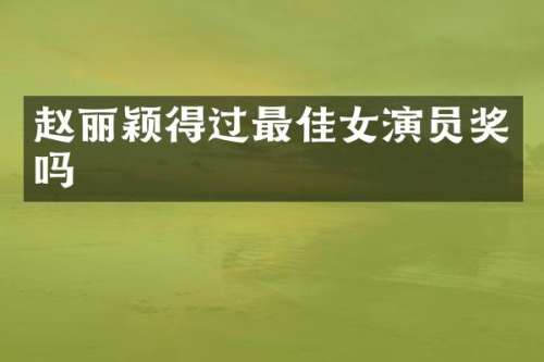 赵丽颖得过最佳女演员奖吗