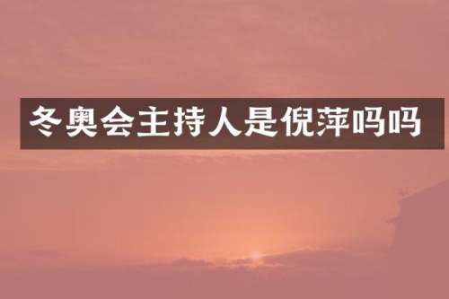 冬奥会主持人是倪萍吗吗
