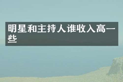 明星和主持人谁收入高一些