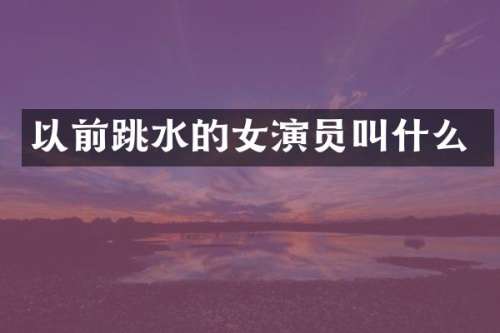 以前跳水的女演员叫什么