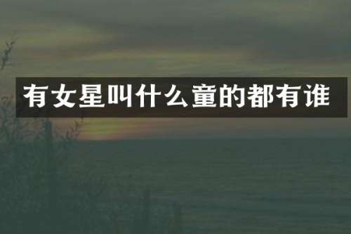 有女星叫什么童的都有谁