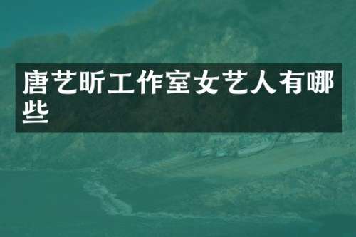 唐艺昕工作室女艺人有哪些