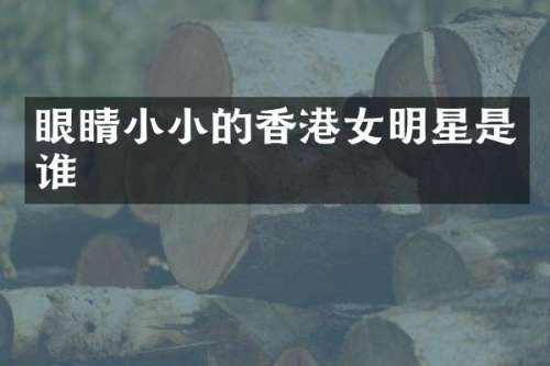 眼睛小小的香港女明星是谁