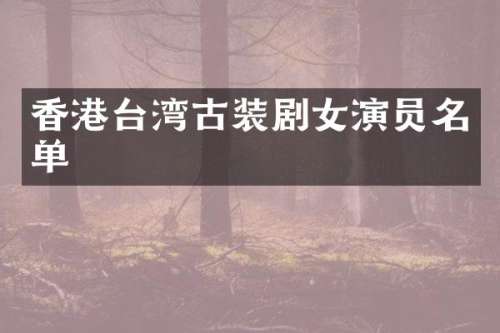 香港台湾古装剧女演员名单