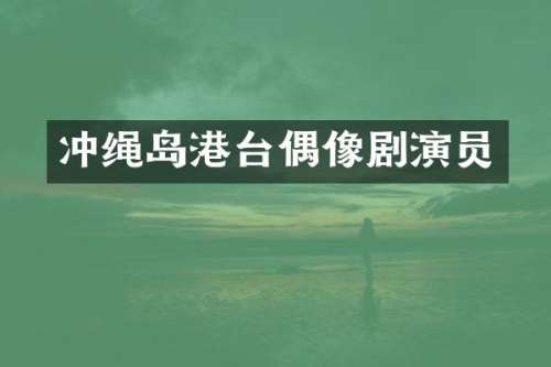 冲绳岛港台偶像剧演员