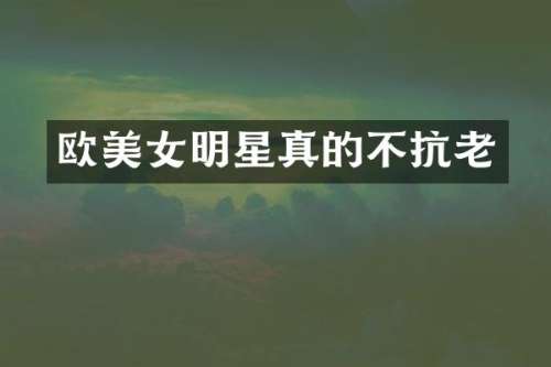 欧明星真的不抗老
