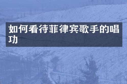 如何看待菲律宾歌手的唱功