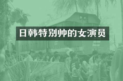 日韩特别帅的女演员