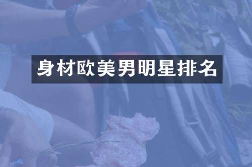 身材欧美男明星排名