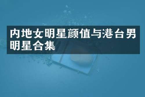内地女明星颜值与港台男明星